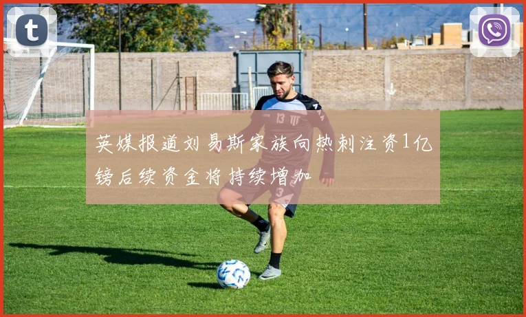 英媒报道刘易斯家族向热刺注资1亿镑后续资金将持续增加
