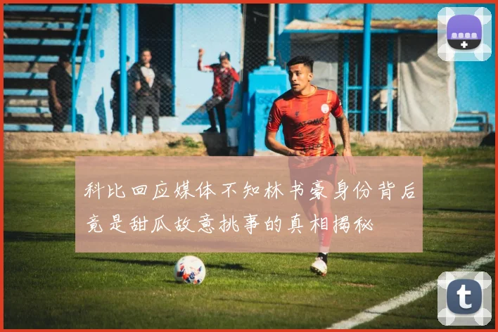 科比回应媒体不知林书豪身份背后竟是甜瓜故意挑事的真相揭秘