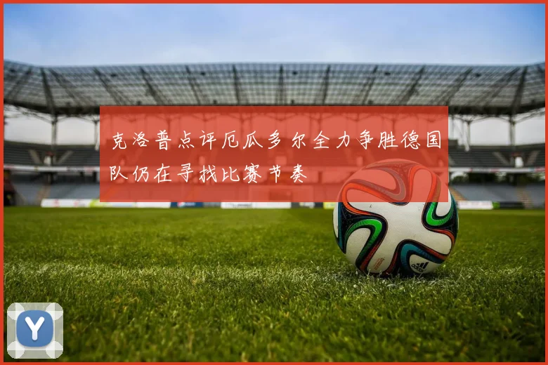 克洛普点评厄瓜多尔全力争胜德国队仍在寻找比赛节奏