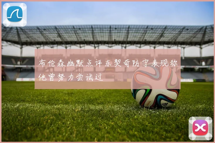 布伦森幽默点评东契奇防守表现称他曾努力尝试过