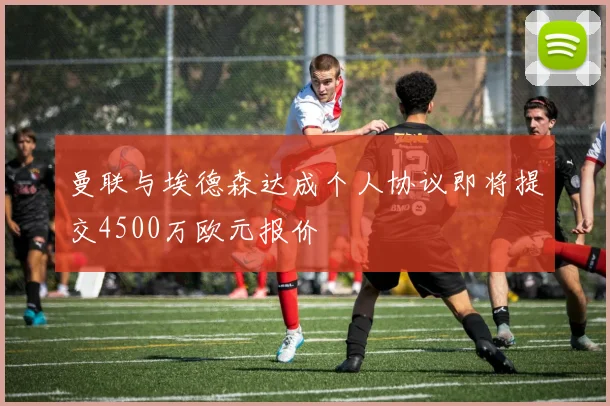 曼联与埃德森达成个人协议即将提交4500万欧元报价