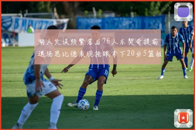 湖人失误频繁落后76人东契奇提前退场恩比德表现抢眼拿下20分5篮板