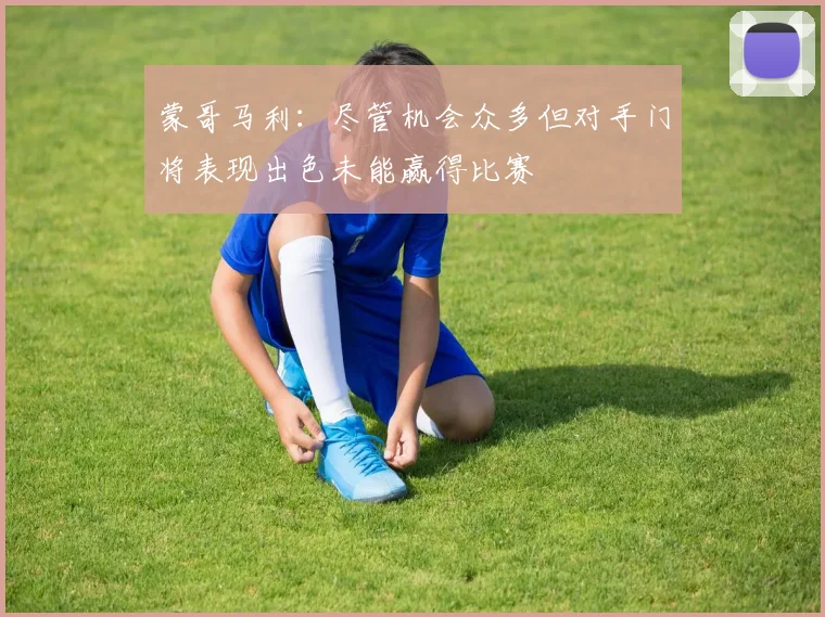 蒙哥马利：尽管机会众多但对手门将表现出色未能赢得比赛