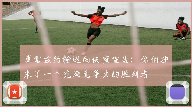 莫雷兹约翰逊向侠蜜宣告：你们迎来了一个充满竞争力的胜利者