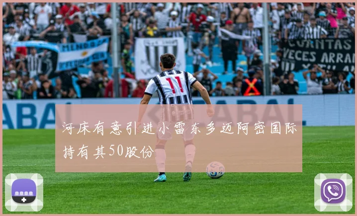 河床有意引进小雷东多迈阿密国际持有其50股份